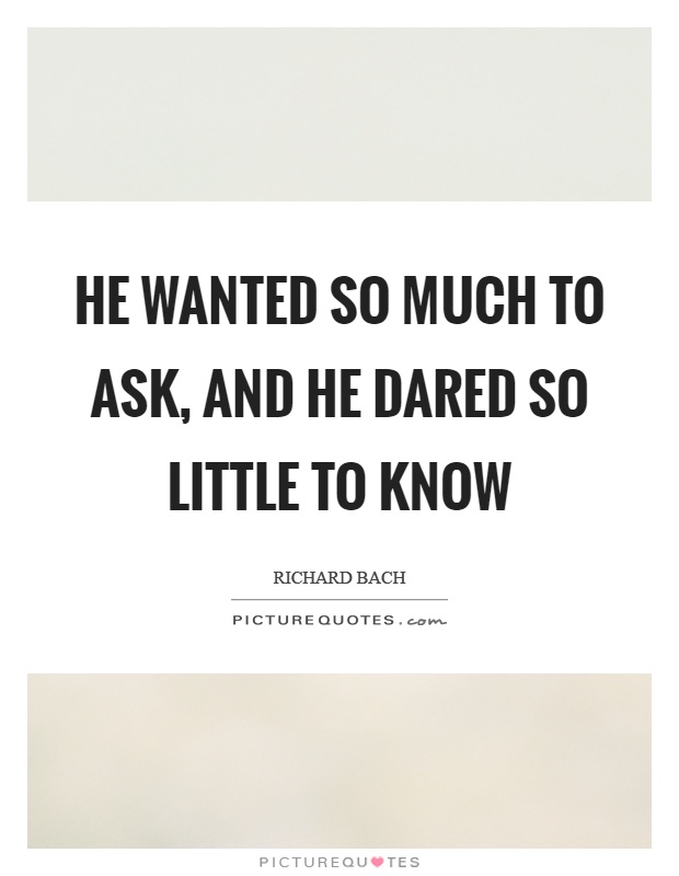 He wanted so much to ask, and he dared so little to know Picture Quote #1