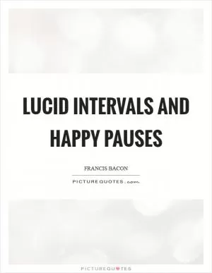 Lucid intervals and happy pauses Picture Quote #1