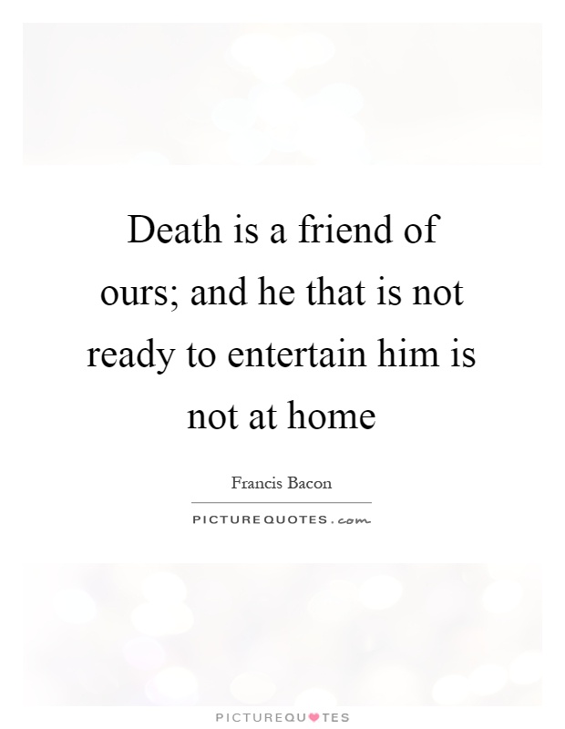 Death is a friend of ours; and he that is not ready to entertain him is not at home Picture Quote #1