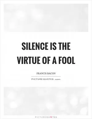 Silence is the virtue of a fool Picture Quote #1