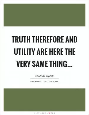 Truth therefore and utility are here the very same thing… Picture Quote #1