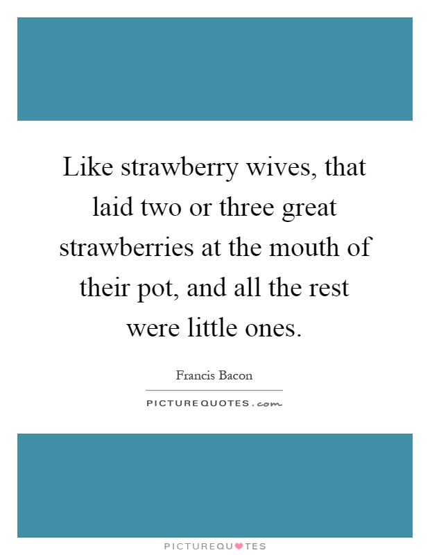 Like strawberry wives, that laid two or three great strawberries at the mouth of their pot, and all the rest were little ones Picture Quote #1