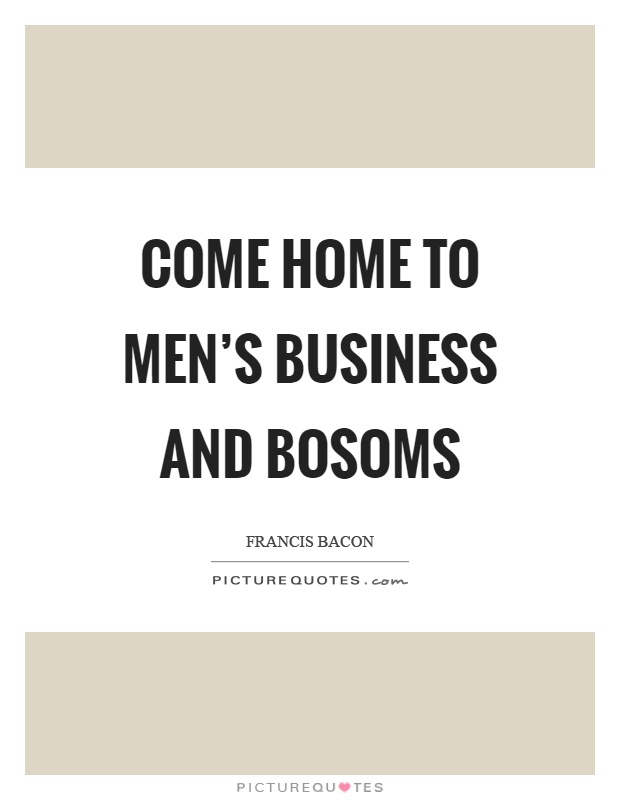 Come home to men's business and bosoms Picture Quote #1