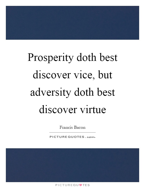 Prosperity doth best discover vice, but adversity doth best discover virtue Picture Quote #1
