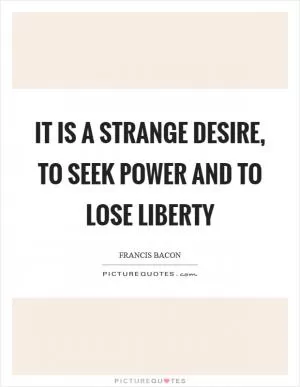 It is a strange desire, to seek power and to lose liberty Picture Quote #1