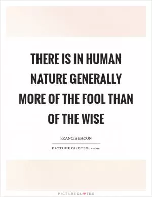 There is in human nature generally more of the fool than of the wise Picture Quote #1