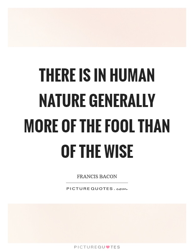 There is in human nature generally more of the fool than of the wise Picture Quote #1