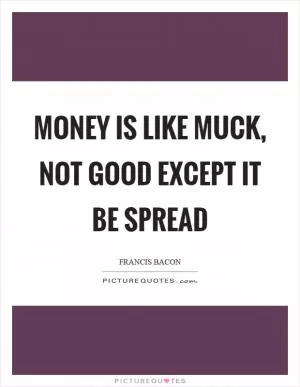 Money is like muck, not good except it be spread Picture Quote #1