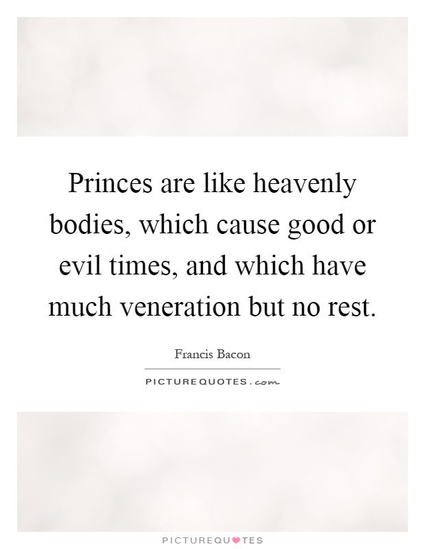 Princes are like heavenly bodies, which cause good or evil times, and which have much veneration but no rest Picture Quote #1