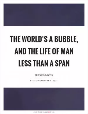 The world’s a bubble, and the life of man Less than a span Picture Quote #1