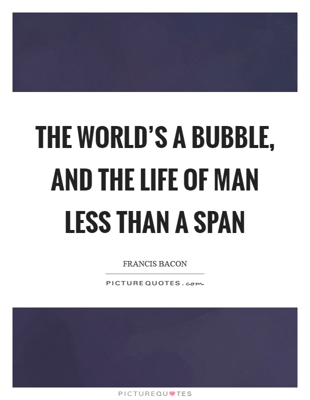 The world's a bubble, and the life of man Less than a span Picture Quote #1