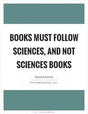 Books must follow sciences, and not sciences books Picture Quote #1