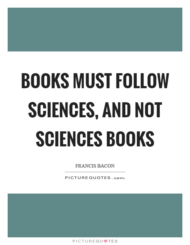Books must follow sciences, and not sciences books Picture Quote #1