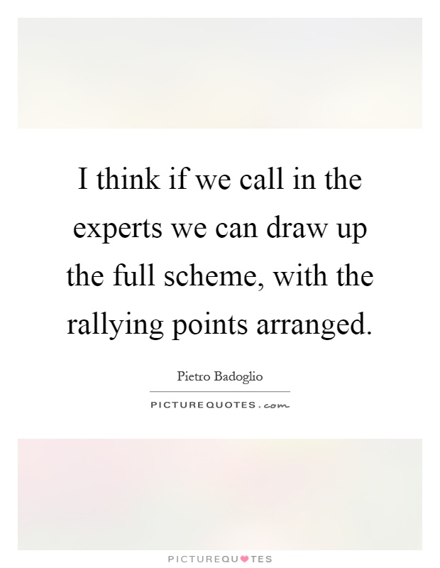 I think if we call in the experts we can draw up the full scheme, with the rallying points arranged Picture Quote #1