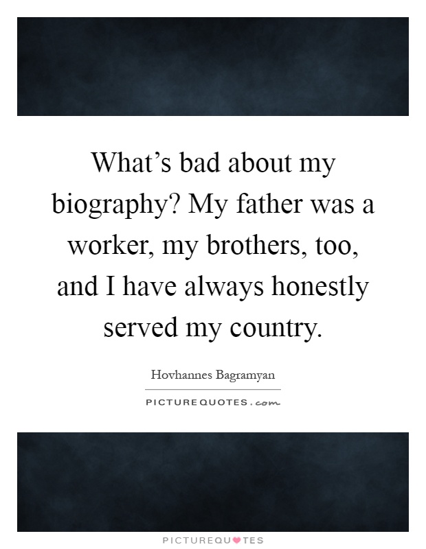 What's bad about my biography? My father was a worker, my brothers, too, and I have always honestly served my country Picture Quote #1