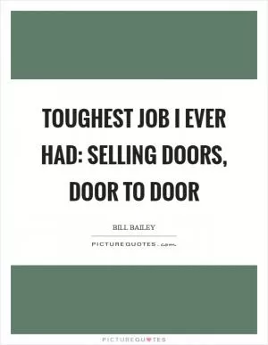 Toughest job I ever had: selling doors, door to door Picture Quote #1
