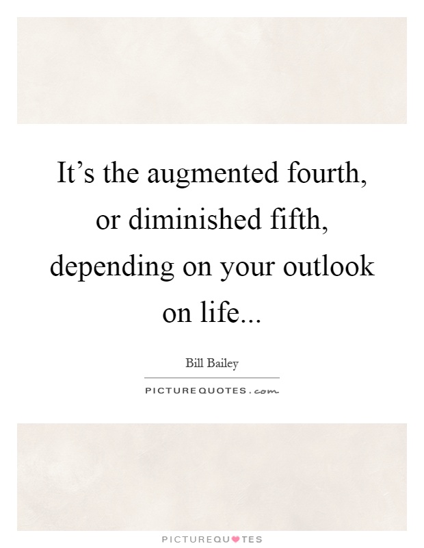 It's the augmented fourth, or diminished fifth, depending on your outlook on life Picture Quote #1