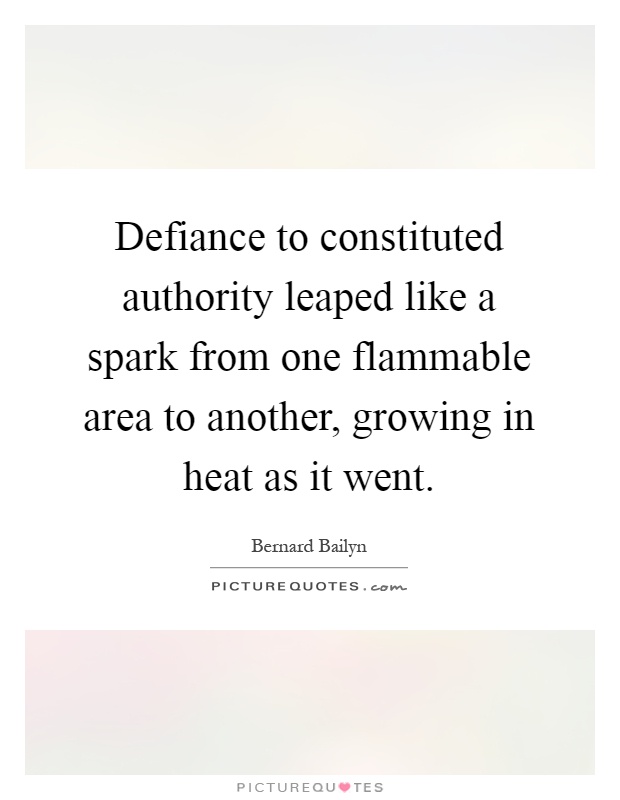 Defiance to constituted authority leaped like a spark from one flammable area to another, growing in heat as it went Picture Quote #1
