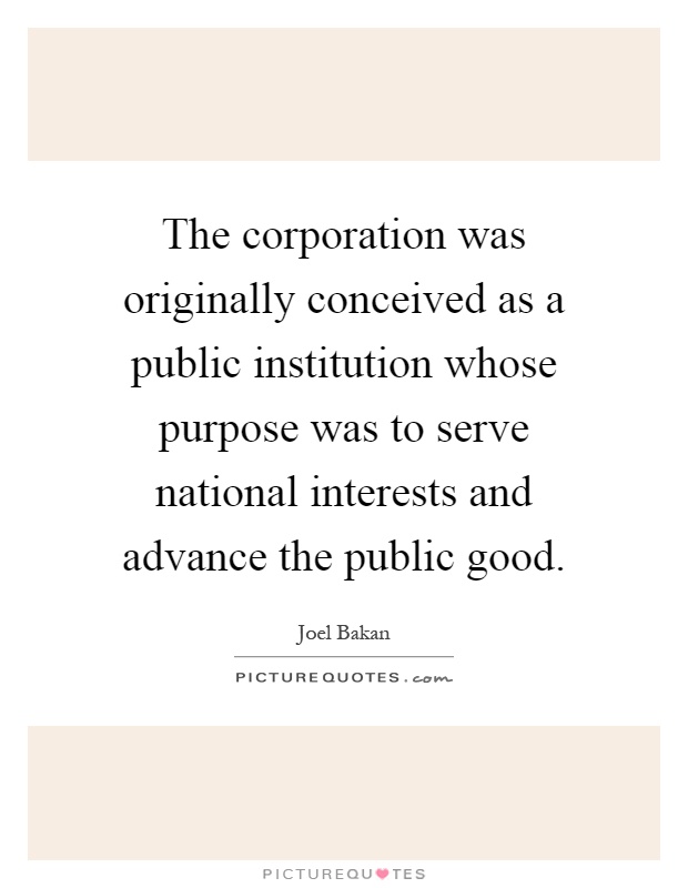 The corporation was originally conceived as a public institution whose purpose was to serve national interests and advance the public good Picture Quote #1