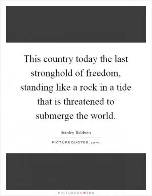 This country today the last stronghold of freedom, standing like a rock in a tide that is threatened to submerge the world Picture Quote #1