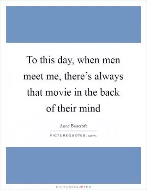 To this day, when men meet me, there’s always that movie in the back of their mind Picture Quote #1