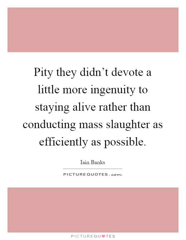 Pity they didn't devote a little more ingenuity to staying alive rather than conducting mass slaughter as efficiently as possible Picture Quote #1