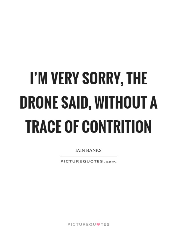 I'm very sorry, the drone said, without a trace of contrition Picture Quote #1