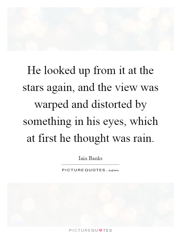 He looked up from it at the stars again, and the view was warped and distorted by something in his eyes, which at first he thought was rain Picture Quote #1