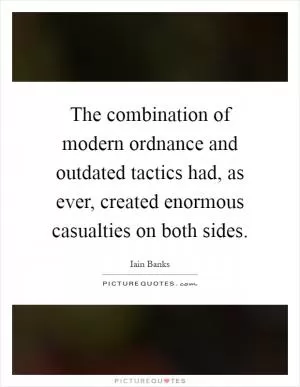 The combination of modern ordnance and outdated tactics had, as ever, created enormous casualties on both sides Picture Quote #1
