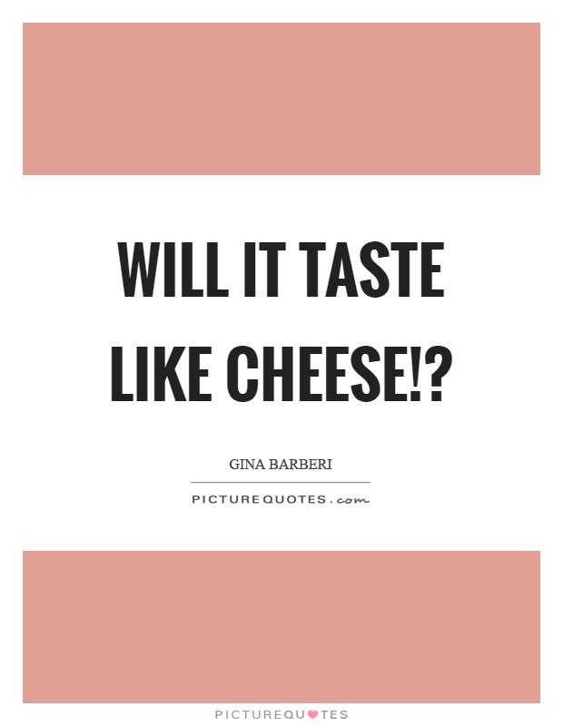 Will it taste like cheese!? Picture Quote #1