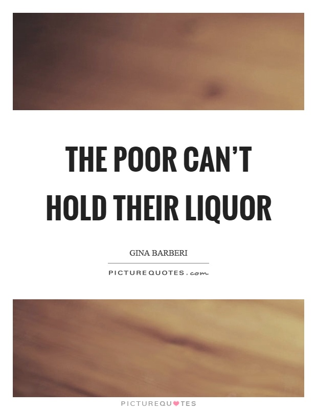 The poor can't hold their liquor Picture Quote #1