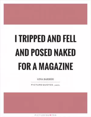 I tripped and fell and posed naked for a magazine Picture Quote #1