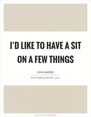 I’d like to have a sit on a few things Picture Quote #1