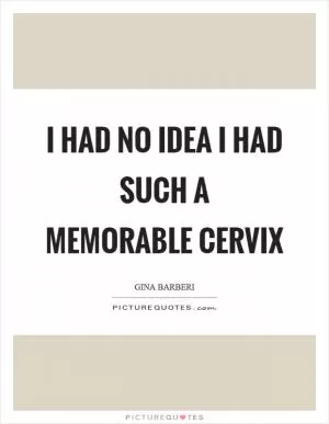 I had no idea I had such a memorable cervix Picture Quote #1