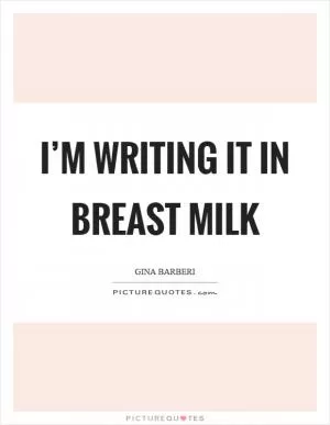 I’m writing it in breast milk Picture Quote #1
