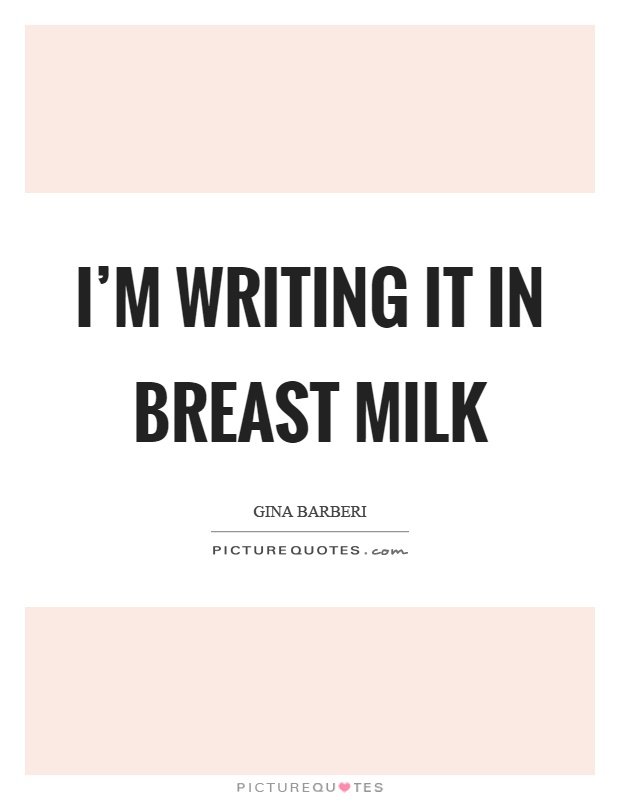 I'm writing it in breast milk Picture Quote #1