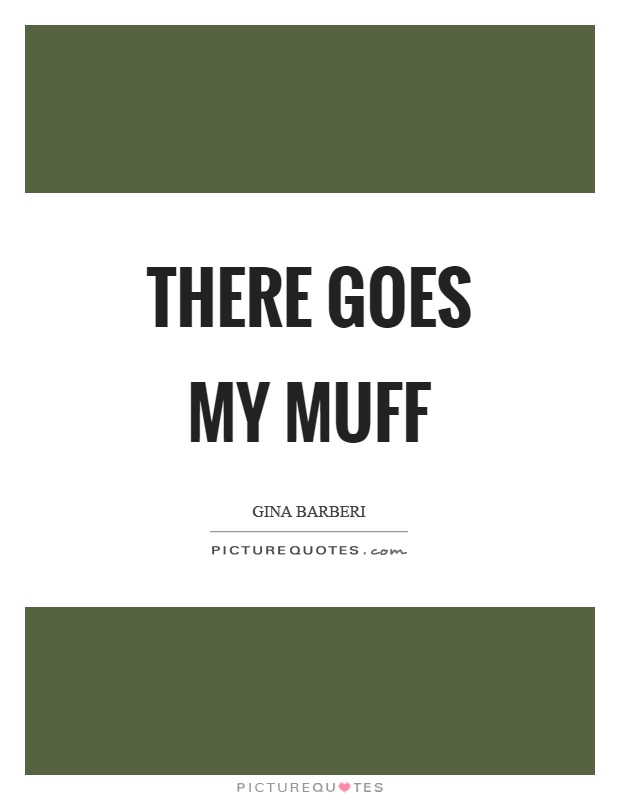 There goes my muff Picture Quote #1