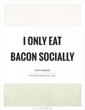 I only eat bacon socially Picture Quote #1