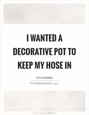 I wanted a decorative pot to keep my hose in Picture Quote #1