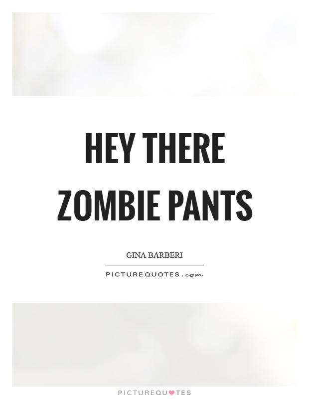 Hey there zombie pants Picture Quote #1