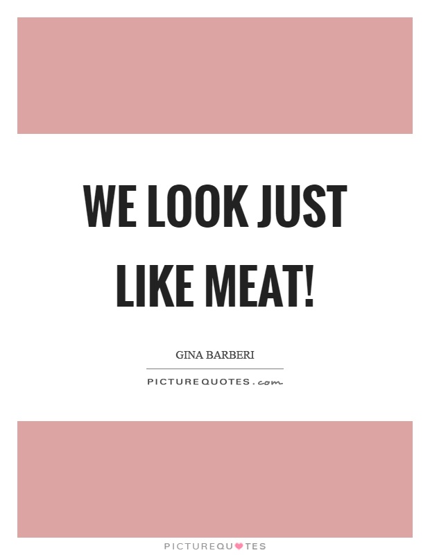 We look just like meat! Picture Quote #1