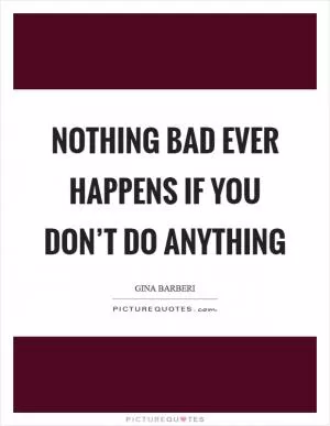 Nothing bad ever happens if you don’t do anything Picture Quote #1