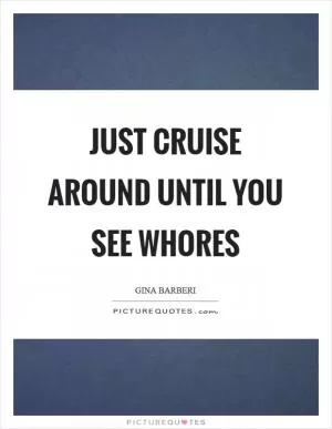Just cruise around until you see whores Picture Quote #1