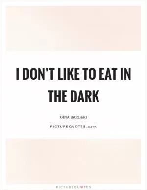 I don’t like to eat in the dark Picture Quote #1