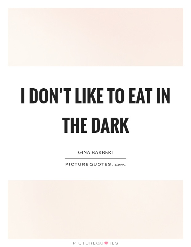I don't like to eat in the dark Picture Quote #1