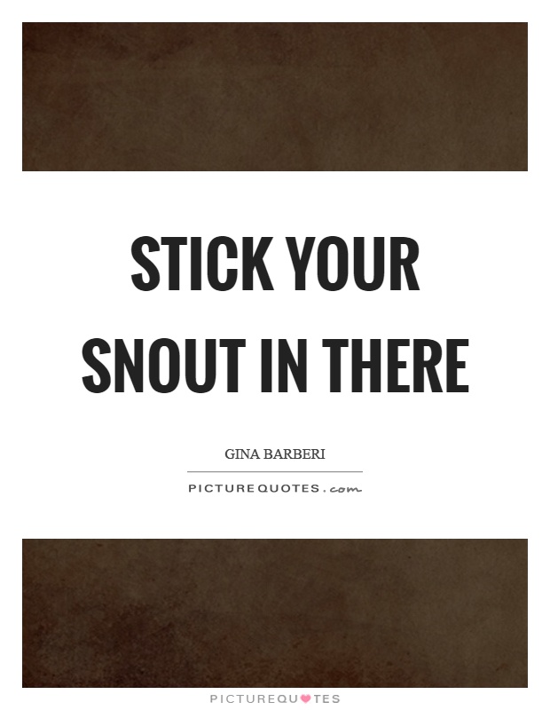 Stick your snout in there Picture Quote #1