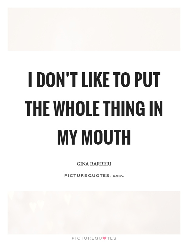 I don't like to put the whole thing in my mouth Picture Quote #1