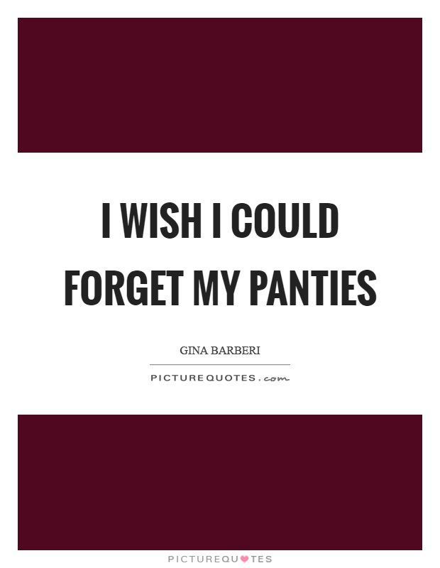I wish I could forget my panties Picture Quote #1
