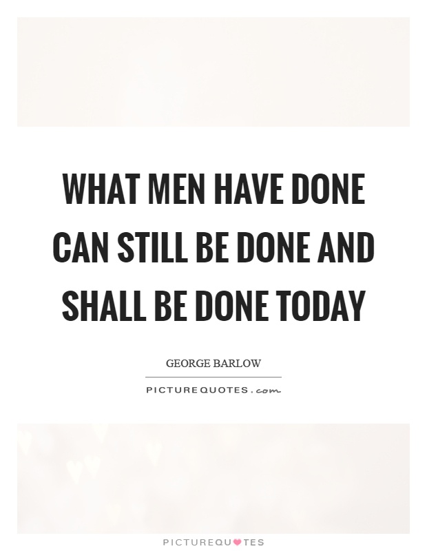 What men have done can still be done and shall be done today Picture Quote #1