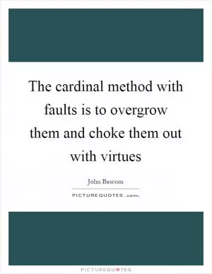 The cardinal method with faults is to overgrow them and choke them out with virtues Picture Quote #1